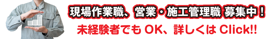 現場作業職、営業・施工管理職 募集中！未経験者でもOK、詳しくはClick!!